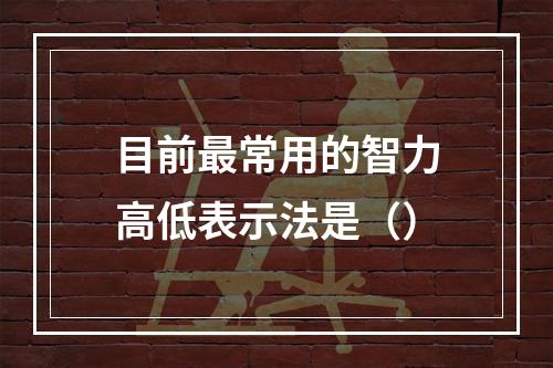 目前最常用的智力高低表示法是（）