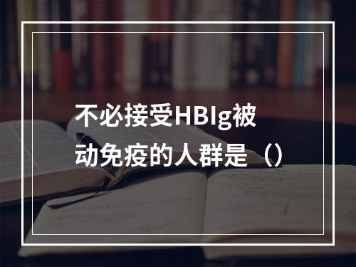 不必接受HBIg被动免疫的人群是（）