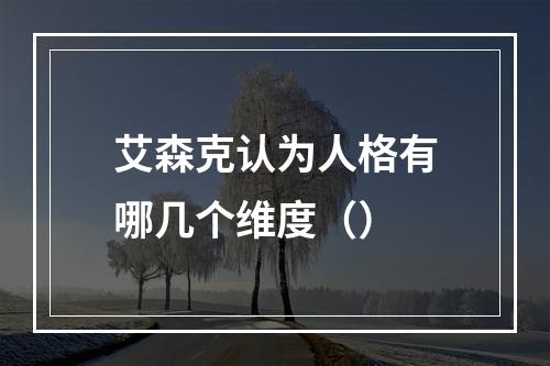 艾森克认为人格有哪几个维度（）