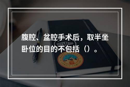 腹腔、盆腔手术后，取半坐卧位的目的不包括（）。