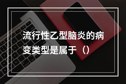 流行性乙型脑炎的病变类型是属于（）