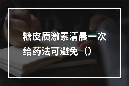 糖皮质激素清晨一次给药法可避免（）