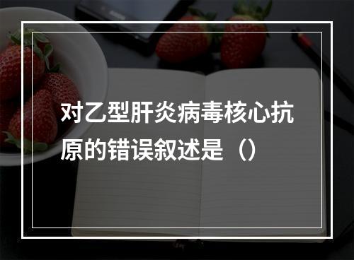 对乙型肝炎病毒核心抗原的错误叙述是（）