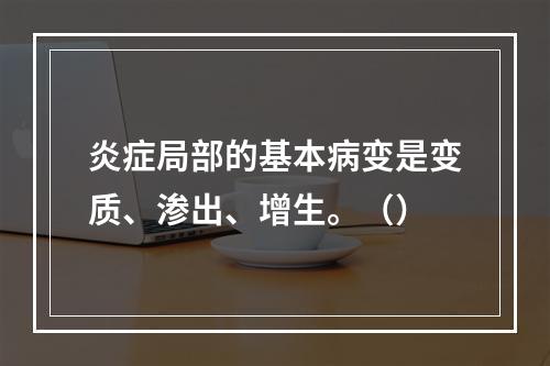 炎症局部的基本病变是变质、渗出、增生。（）