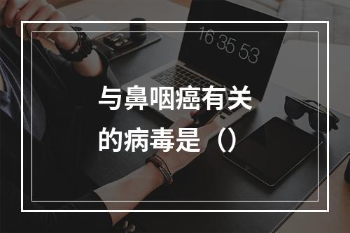 与鼻咽癌有关的病毒是（）