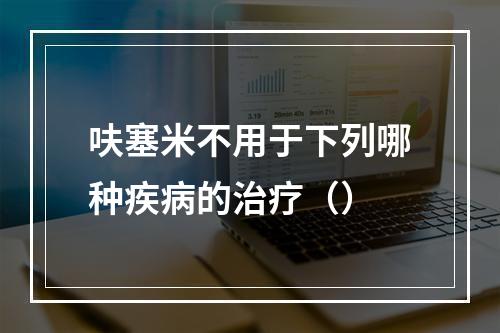 呋塞米不用于下列哪种疾病的治疗（）