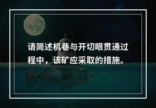 请简述机巷与开切眼贯通过程中，该矿应采取的措施。