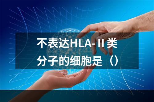 不表达HLA-Ⅱ类分子的细胞是（）