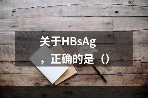 关于HBsAg，正确的是（）