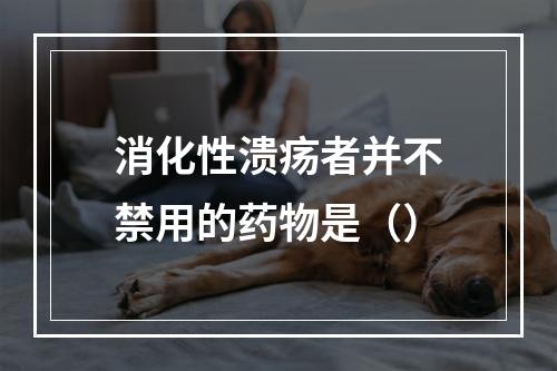 消化性溃疡者并不禁用的药物是（）