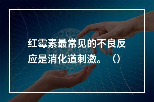 红霉素最常见的不良反应是消化道刺激。（）