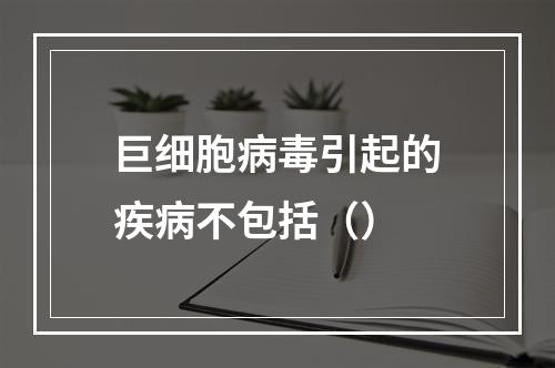 巨细胞病毒引起的疾病不包括（）