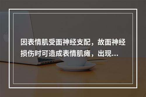 因表情肌受面神经支配，故面神经损伤时可造成表情肌瘫，出现口角