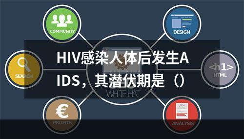 HIV感染人体后发生AIDS，其潜伏期是（）