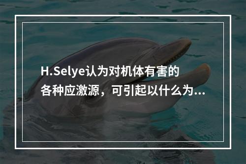 H.Selye认为对机体有害的各种应激源，可引起以什么为主的