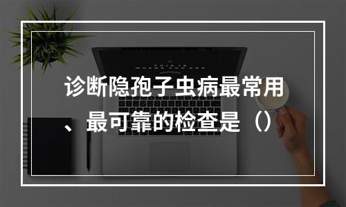 诊断隐孢子虫病最常用、最可靠的检查是（）