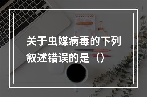 关于虫媒病毒的下列叙述错误的是（）