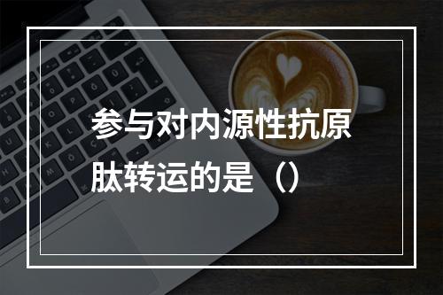 参与对内源性抗原肽转运的是（）