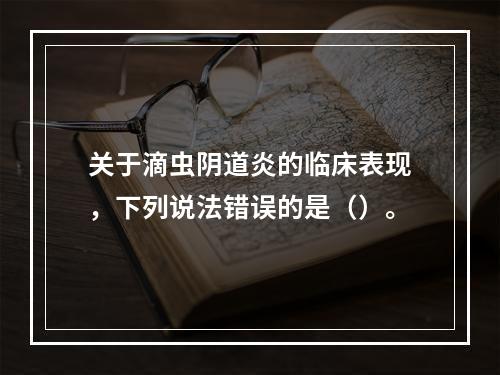 关于滴虫阴道炎的临床表现，下列说法错误的是（）。