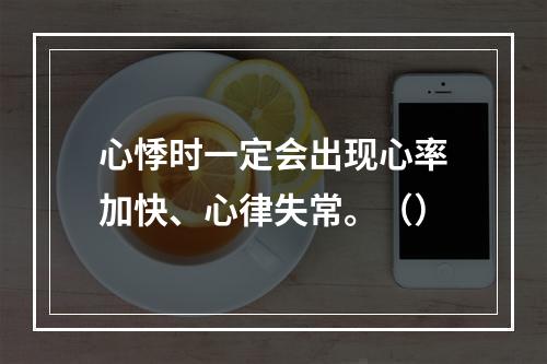 心悸时一定会出现心率加快、心律失常。（）