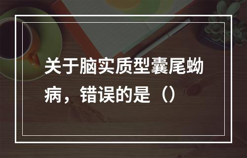 关于脑实质型囊尾蚴病，错误的是（）