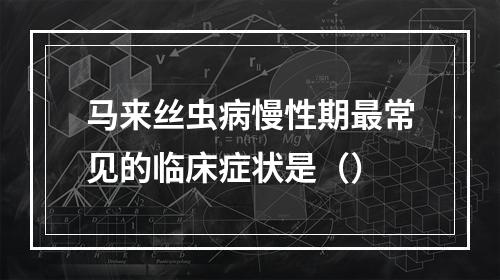 马来丝虫病慢性期最常见的临床症状是（）