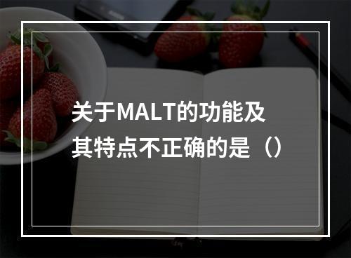 关于MALT的功能及其特点不正确的是（）