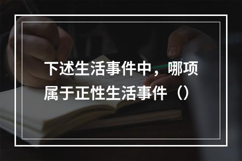 下述生活事件中，哪项属于正性生活事件（）