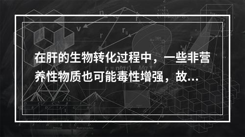 在肝的生物转化过程中，一些非营养性物质也可能毒性增强，故不笼