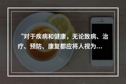 “对于疾病和健康，无论致病、治疗、预防、康复都应将人视为一个