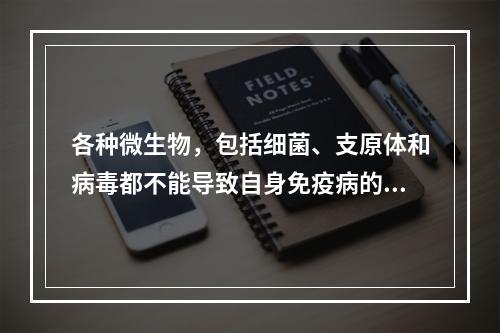 各种微生物，包括细菌、支原体和病毒都不能导致自身免疫病的发生