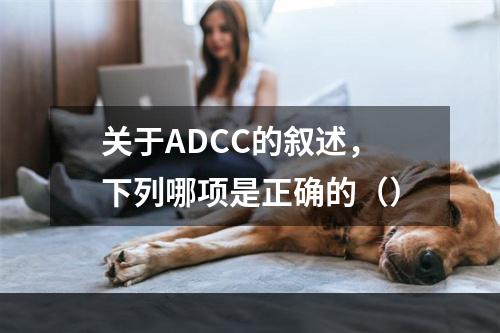 关于ADCC的叙述，下列哪项是正确的（）