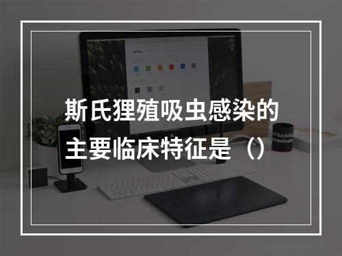 斯氏狸殖吸虫感染的主要临床特征是（）