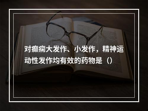 对癫痫大发作、小发作，精神运动性发作均有效的药物是（）