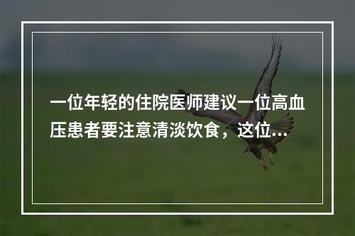 一位年轻的住院医师建议一位高血压患者要注意清淡饮食，这位患者