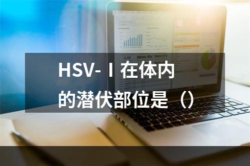 HSV-Ⅰ在体内的潜伏部位是（）