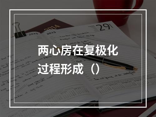 两心房在复极化过程形成（）