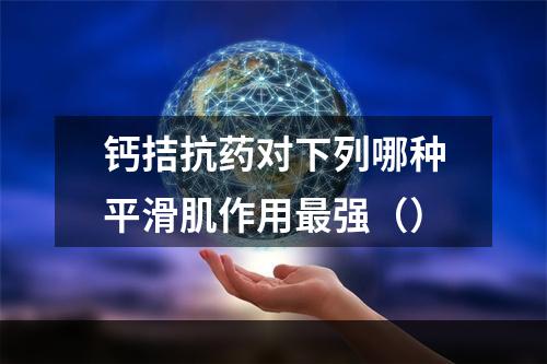 钙拮抗药对下列哪种平滑肌作用最强（）