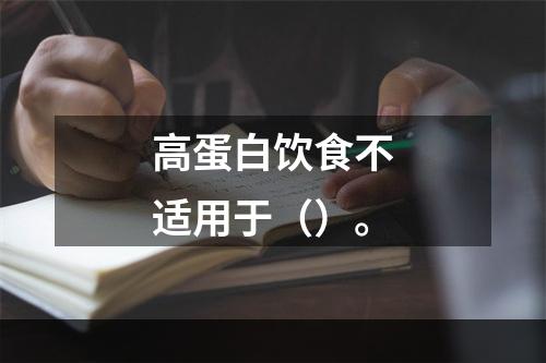 高蛋白饮食不适用于（）。