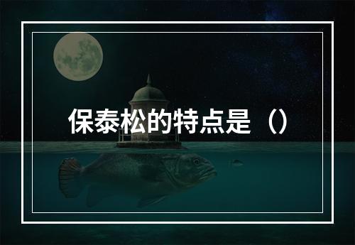 保泰松的特点是（）