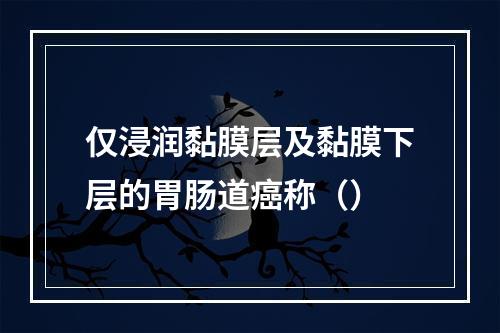 仅浸润黏膜层及黏膜下层的胃肠道癌称（）