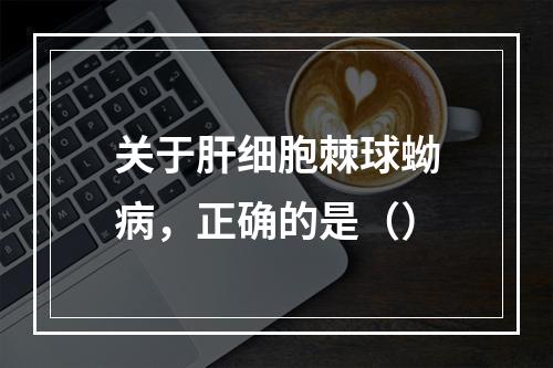 关于肝细胞棘球蚴病，正确的是（）