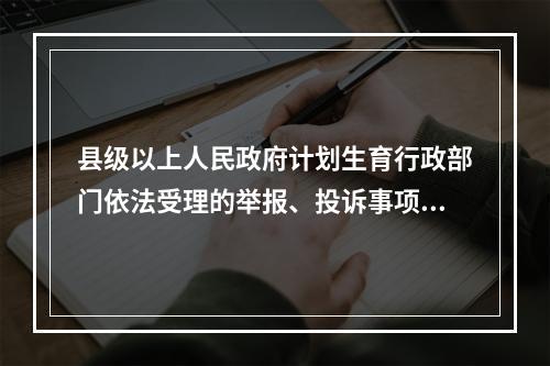 县级以上人民政府计划生育行政部门依法受理的举报、投诉事项是辖