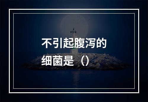 不引起腹泻的细菌是（）