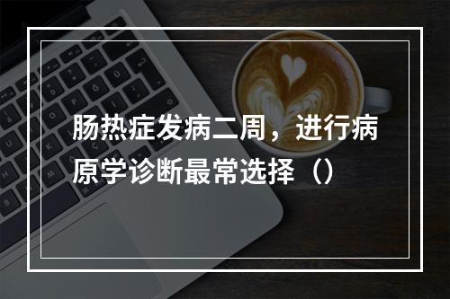 肠热症发病二周，进行病原学诊断最常选择（）