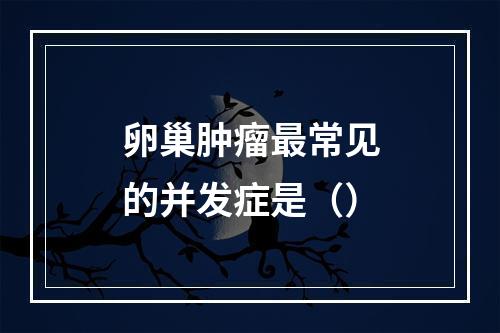 卵巢肿瘤最常见的并发症是（）