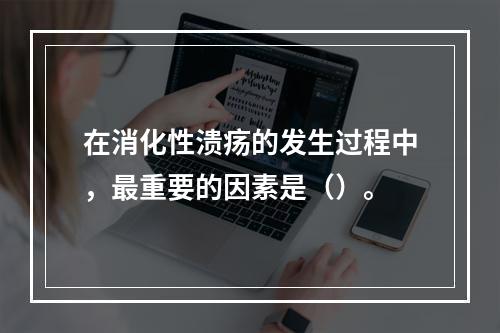 在消化性溃疡的发生过程中，最重要的因素是（）。