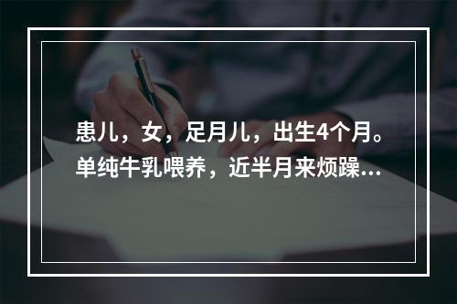 患儿，女，足月儿，出生4个月。单纯牛乳喂养，近半月来烦躁、睡