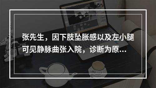 张先生，因下肢坠胀感以及左小腿可见静脉曲张入院，诊断为原发性