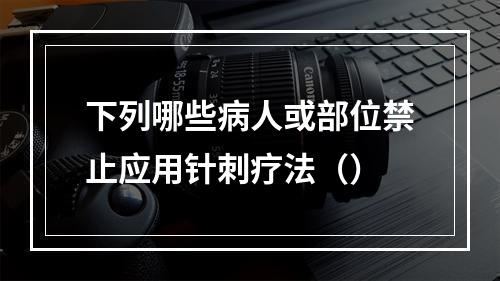 下列哪些病人或部位禁止应用针刺疗法（）